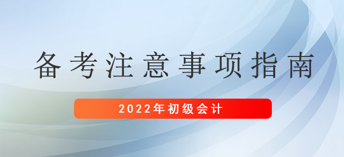 2022年初級會計考生備考注意事項指南,，請及時查收！