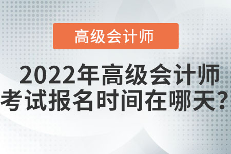 高級會計師報名時間在2022年如何安排的,？