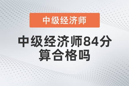 中級經(jīng)濟師84分算合格嗎