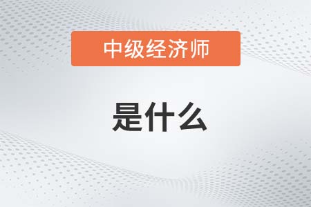 中級(jí)經(jīng)濟(jì)師是什么