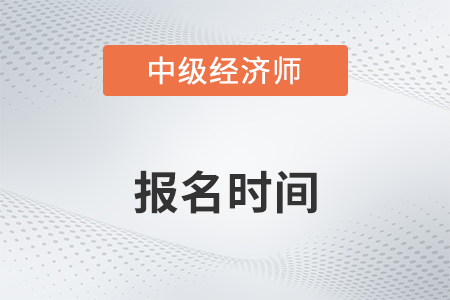 中級(jí)經(jīng)濟(jì)師每年什么時(shí)候報(bào)名時(shí)間是什么時(shí)候