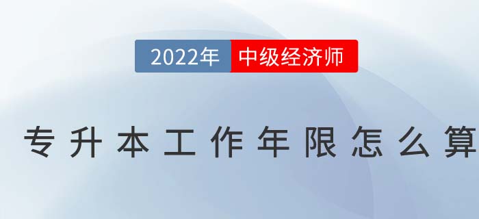 2022年中級(jí)經(jīng)濟(jì)師專升本考生怎么計(jì)算工作年限