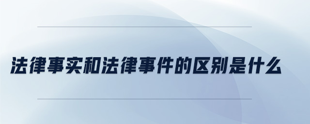 法律事實(shí)和法律事件的區(qū)別是什么