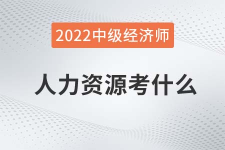 2022年中級經(jīng)濟師人力資源考什么