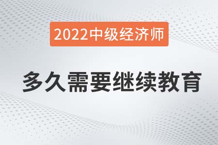 中級經(jīng)濟(jì)師取得證書后多久需要繼續(xù)教育