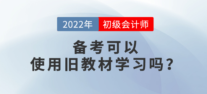 備考2022年初級會計考試，可以使用舊教材進(jìn)行學(xué)習(xí)嗎,？