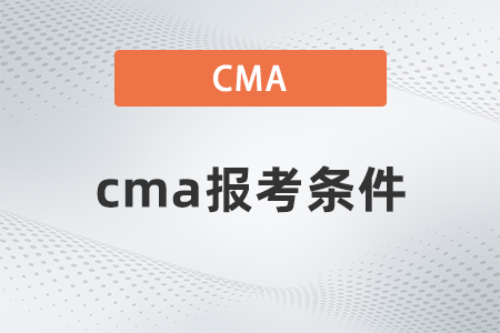 cma報(bào)考條件有哪些,？cma怎么報(bào)名