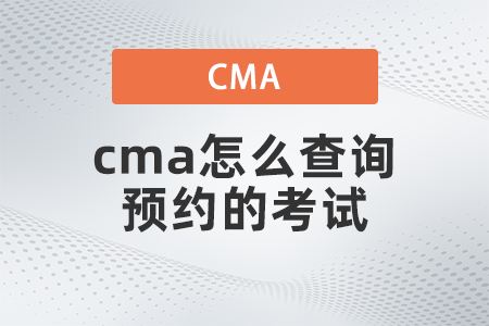 2022年cma怎么查詢預(yù)約的考試