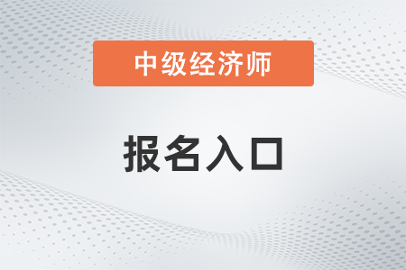 中級(jí)經(jīng)濟(jì)師2023年報(bào)名入口官方在哪里