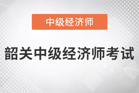 2022年韶關中級經濟師考試開始了嗎