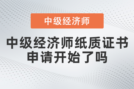 中級(jí)經(jīng)濟(jì)師紙質(zhì)證書申請(qǐng)開始了嗎