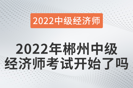 2022年郴州中級經濟師考試開始了嗎