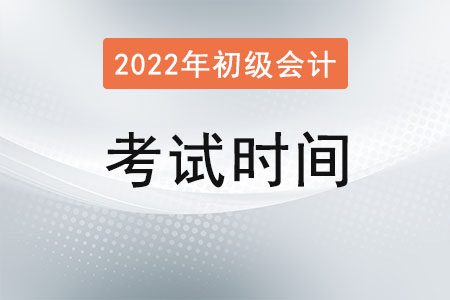 2022初級會計(jì)考試時間是多少,？