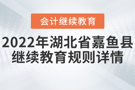 2022年湖北省嘉魚縣會計繼續(xù)教育規(guī)則詳情