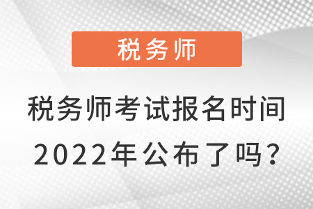 稅務(wù)師考試報(bào)名時(shí)間2022年公布了嗎,？