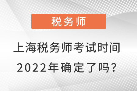 上海市奉賢區(qū)稅務師考試時間2022年確定了嗎,？