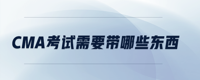 cma考試需要帶哪些東西