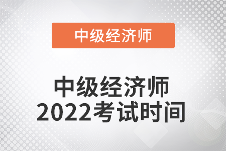 中級經(jīng)濟(jì)師2022考試時間是哪天