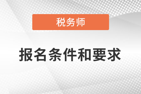 寧夏自治區(qū)中衛(wèi)注冊稅務(wù)師報名條件和要求是什么？