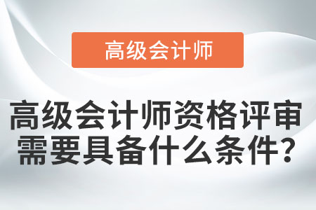 高級(jí)會(huì)計(jì)師資格評(píng)審需要具備什么條件,？