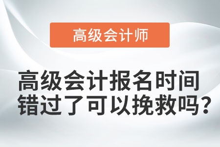高級會計報名時間錯過了可以挽救嗎,？