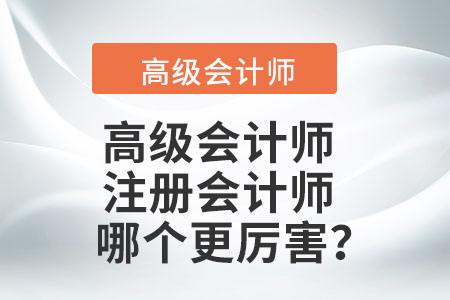 您知道注冊會計師和高級會計師哪個厲害,？