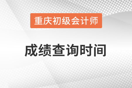 重慶市武隆縣初級(jí)會(huì)計(jì)成績(jī)查詢時(shí)間在什么時(shí)候,？