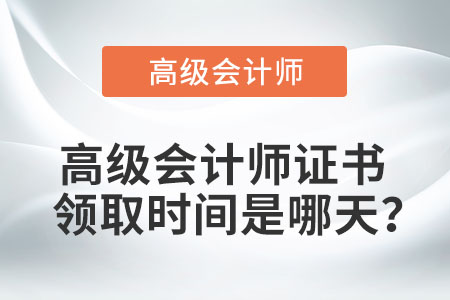 高級會計(jì)師證書領(lǐng)取時間是哪天,？