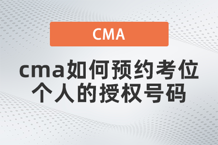cma如何預(yù)約考位個(gè)人的授權(quán)號(hào)碼