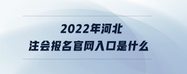 2022年河北注會報名官網(wǎng)入口是什么