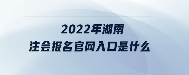 2022年湖南注會報名官網入口是什么