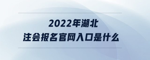 2022年湖北注會(huì)報(bào)名官網(wǎng)入口是什么