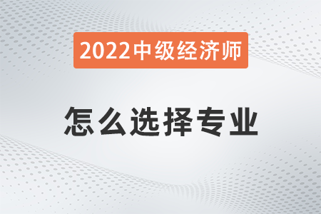 2022年中級經(jīng)濟(jì)師科目選擇怎么選