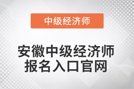 2022年安徽省宣城中級(jí)經(jīng)濟(jì)師報(bào)名入口官網(wǎng)是什么