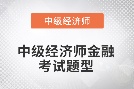 2022年中級(jí)經(jīng)濟(jì)師金融考試題型是什么