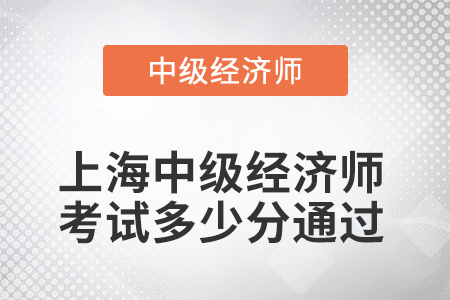 2022年上海中級經(jīng)濟(jì)師考試多少分通過