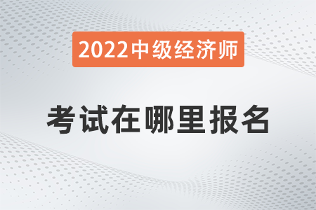 2022年河北省中級經(jīng)濟師考試在哪報名