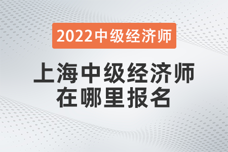 2022年上海市虹口區(qū)中級經(jīng)濟(jì)師在哪里報(bào)名