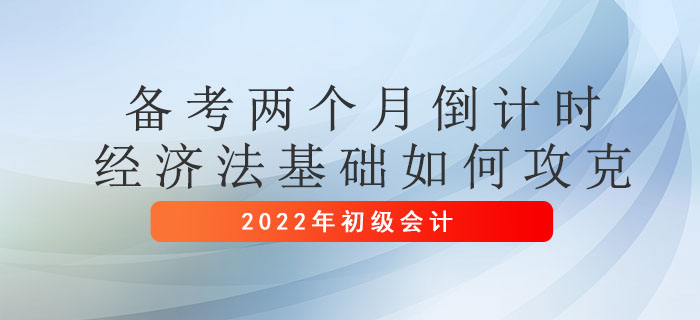 初級(jí)會(huì)計(jì)考試兩個(gè)月倒計(jì)時(shí),，經(jīng)濟(jì)法基礎(chǔ)如何攻克？