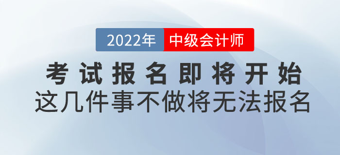 2022年中級會計考試報名即將開始,！這幾件事不做將無法報名,！