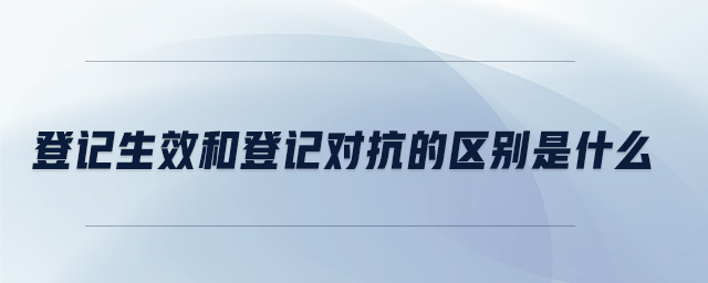 登記生效和登記對抗的區(qū)別是什么