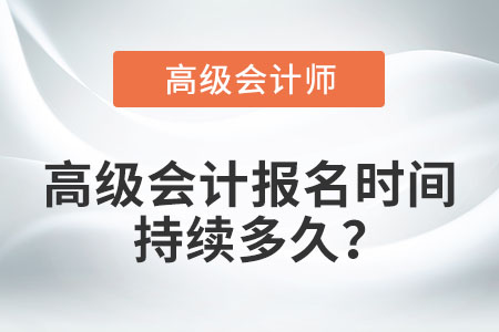高級(jí)會(huì)計(jì)報(bào)名時(shí)間持續(xù)多久,？