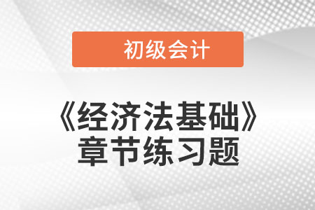 2022年初級會計考試題：《經(jīng)濟法基礎(chǔ)》第七章章節(jié)練習