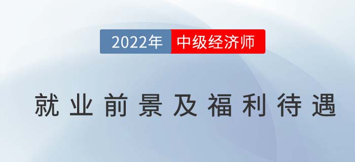 中級經(jīng)濟(jì)師就業(yè)前景,、福利待遇分析,！