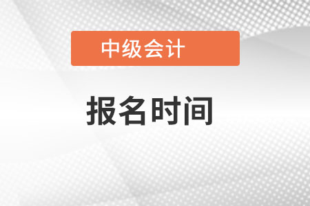 江西省景德鎮(zhèn)中級(jí)會(huì)計(jì)師報(bào)名時(shí)間是什么時(shí)候？