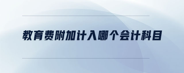 教育費(fèi)附加計入哪個會計科目