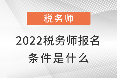 2022稅務(wù)師報(bào)名條件是什么