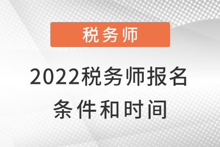 2022年稅務(wù)師報(bào)名條件和時(shí)間