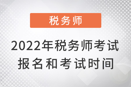 2022年稅務(wù)師考試報(bào)名和考試時(shí)間