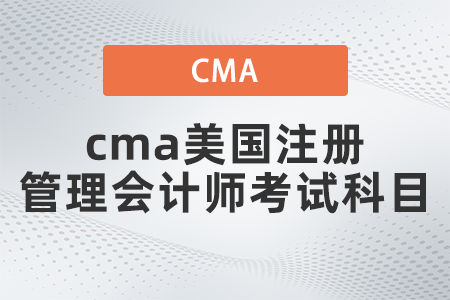 2022年cma美國(guó)注冊(cè)管理會(huì)計(jì)師考試科目有哪些